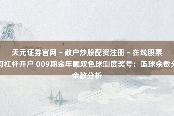 天元证券官网 - 散户炒股配资注册 - 在线股票如何杠杆开户 009期金年顺双色球测度奖号：蓝球余数分析